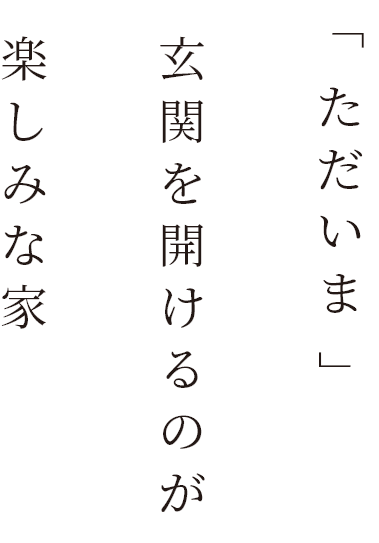 「ただいま」玄関を開けるのが楽しみな家