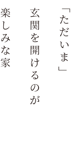 「ただいま」玄関を開けるのが楽しみな家